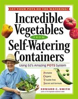 Incredible Vegetables From Self-watering Containers: Using Ed&apos;s Amazing Pots System