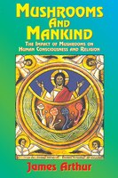 Mushrooms And Mankind:  The Impact Of Mushrooms On Human Consciousness And Religion
