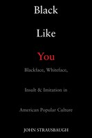 Black Like You : Blackface, Whiteface, Insult and Imitation in American Popular Culture