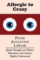 Allergic To Crazy: Quick Thoughts On Politics, Education, And Culture, Rightly Understood