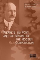 Pierre S. Du Pont And The Making Of The Modern Corporation