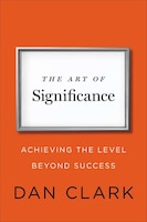 The Art Of Significance: Achieving The Level Beyond Success