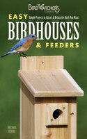 Easy Birdhouses & Feeders: Simple Projects To Attract & 