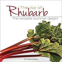 The Joy Of Rhubarb Cookbook:  The Versatile Summer Delight