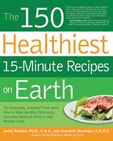 The 150 Healthiest 15-minute Recipes On Earth: The Surprising, Unbiased Truth About How To Make The Most Deliciously Nutritious Me