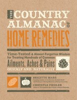 The Country Almanac Of Home Remedies: Time-tested & Almost Forgotten Wisdom For Treating Hundreds Of Common Ailments, Aches
