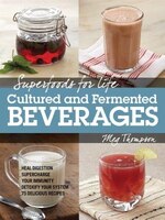 Superfoods For Life, Cultured And Fermented Beverages: Heal Digestion - Supercharge Your Immunity - Detoxify Your System - 75 Deli