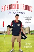 An American Caddie In St. Andrews: Growing Up, Girls, And Looping On The Old Course