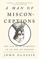 A Man Of Misconceptions: The Life Of An Eccentric In An Age Of Change