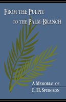 From The Pulpit To The Palm-branch:  A Memorial To C.h. Spurgeon