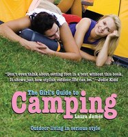 The Girl&apos;s Guide to Camping: Outdoor Living in Serious 