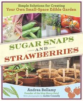 Sugar Snaps And Strawberries: Simple Solutions For Creating Your Own Small-space Edible Garden