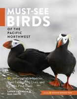 Must-See Birds of the Pacific Northwest: 85 Unforgettable 