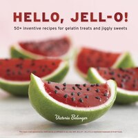 Hello, Jell-o!: 50  Inventive Recipes For Gelatin Treats And Jiggly Sweets