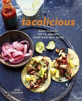 Tacolicious: Festive Recipes For Tacos, Snacks, Cocktails, And More