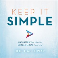 Keep It Simple: Unclutter Your Mind To Uncomplicate Your 