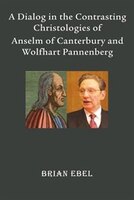 A Dialog In The Contrasting Christologies Of Anselm Of Canterbury And Wolfhart Pannenberg