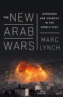 The New Arab Wars: Uprisings And Anarchy In The Middle East