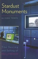 Stardust Monuments: The Saving And Selling Of Hollywood