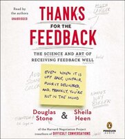 Thanks For The Feedback: The Science And Art Of Receiving Feedback Well