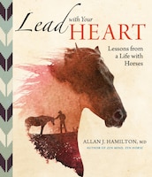 Lead With Your Heart . . . Lessons from a Life With Horses