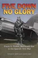 Five Down, No Glory: Frank G. Tinker, Mercenary Ace In The Spanish Civil War