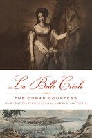 La Belle Créole: The Cuban Countess Who Captivated Havana, 