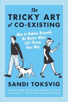 The Tricky Art Of Co-existing: How To Behave Decently No Matter What Life Throws Your Way