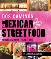 Dos Caminos Mexican Street Food: 120 Authentic Recipes To Make At Home