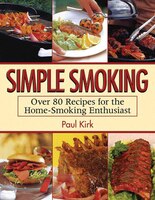 Simple Smoking: Over 80 Recipes for the Home-Smoking 