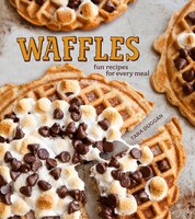 Waffles: Fun Recipes For Every Meal