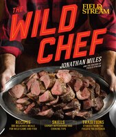 The Wild Chef: The Outdoorsman&apos;s Guide To Cooking What You Kill