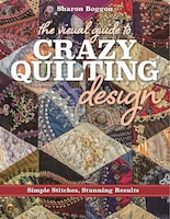 The Visual Guide To Crazy Quilting Design: Simple Stitches, 