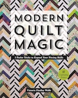 Modern Quilt Magic: 5 Parlor Tricks To Expand Your Piecing 