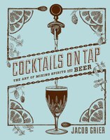 Cocktails On Tap: The Art Of Mixing Spirits And Beer