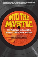 Into the Mystic: The Visionary and Ecstatic Roots of 1960s 