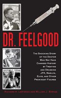 Dr. Feelgood: The Shocking Story Of The Doctor Who May Have Changed History By Treating And Drugging Jfk, Marilyn