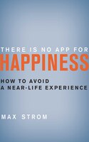 There Is No App For Happiness: How To Avoid A Near-life Experience