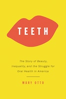 Teeth: Beauty, Inequality, and the Struggle for Oral Health 