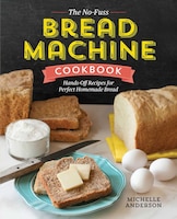 The No-fuss Bread Machine Cookbook: Hands-off Recipes For 