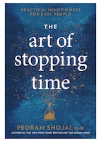 The Art Of Stopping Time: Practical Mindfulness For Busy 