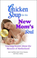 Chicken Soup for the New Mom&apos;s Soul: Touching Stories 