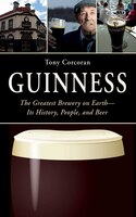 Guinness: The Greatest Brewery on Earth--Its History, People