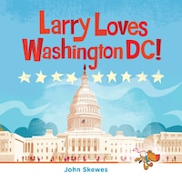 Larry Loves Washington, Dc!: A Larry Gets Lost Book