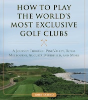 How To Play The World&apos;s Most Exclusive Golf Clubs: A 