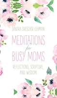 Meditations for Busy Moms: Reflections, Scripture, And 