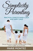 Simplicity Parenting: Practical Guide to Raise a Calm and 