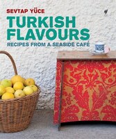 Turkish Flavors: Recipes From A Seaside Café