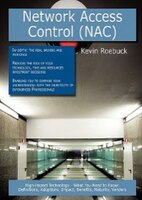 Network Access Control (nac): High-impact Technology - What You Need To Know: Definitions, Adoptions, Impact, Benefits, Maturity,