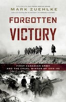 Forgotten Victory: First Canadian Army and the Cruel Winter 